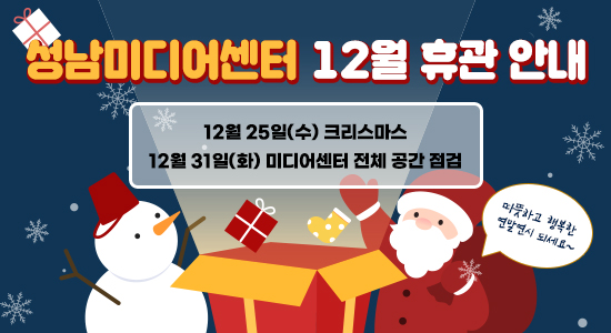 성남미디어센터 12월 휴관 안내
12월 25일 (수) 크리스마스
12월 31일 (화) 미디어센터 전체 공간 점검
따뜻하고 행복한 연말연시 되세요~